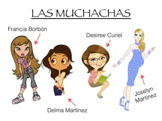 LAS MUCHACHAS
Delma Martinez
Francia Borbón
Desiree Curiel
Joselyn
Martinez
 