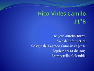 Lic. José Aurelio Torres
Área de Informática
Colegio del Sagrado Corazón de Jesús
Septiembre 22 del 2015
Barranquilla. Colombia
 