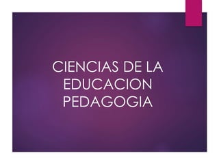 CIENCIAS DE LA
EDUCACION
PEDAGOGIA
 