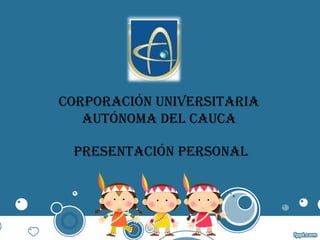 CorporaCión Universitaria
aUtónoma del CaUCa
presentaCión personal
 