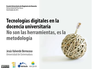 Tecnologías digitales en la
docencia universitaria
No son las herramientas, es la
metodología
JesúsValverde Berrocoso
Univ...