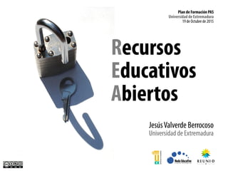 Recursos
Educativos
Abiertos
JesúsValverde Berrocoso
Universidad de Extremadura
Plan de Formación PAS
Universidad de Extremadura
19 de Octubre de2015
 
