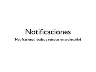 Notiﬁcaciones
Notiﬁcaciones locales y remotas en profundidad
 