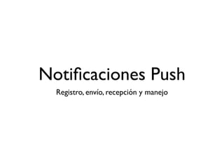 Notiﬁcaciones Push
Registro, envío, recepción y manejo
 