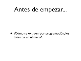 Antes de empezar...
• ¿Cómo se extraen, por programación, los
bytes de un número?
 