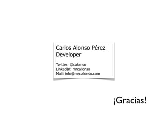 Carlos Alonso Pérez
Developer
Twitter: @calonso
LinkedIn: mrcalonso
Mail: info@mrcalonso.com
¡Gracias!
 