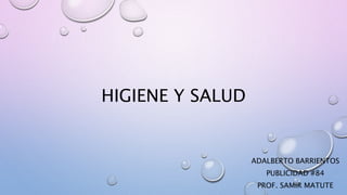 HIGIENE Y SALUD
ADALBERTO BARRIENTOS
PUBLICIDAD #84
PROF. SAMIR MATUTE
 