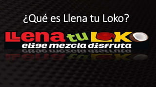 ¿Qué es Llena tu Loko?
 