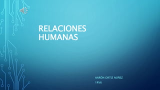 RELACIONES
HUMANAS
AARÓN ORTIZ NÚÑEZ
1RV6
 