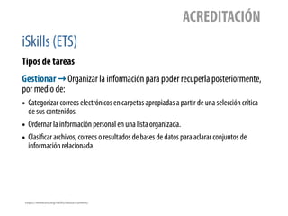 iSkills (ETS)
ACREDITACIÓN
Tipos de tareas
https://www.ets.org/iskills/about/content/
Gestionar → Organizar la información...