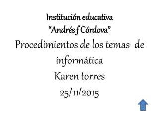 Institución educativa
“Andrés f Córdova”
Procedimientos de los temas de
informática
Karen torres
25/11/2015
 
