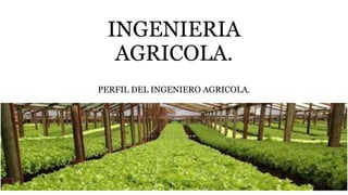 INGENIERIA
AGRICOLA.
PERFIL DEL INGENIERO AGRICOLA.
 