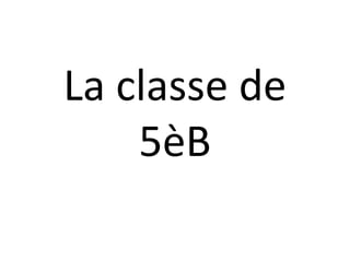 La classe de
5èB
 
