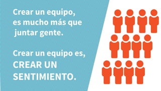 Crear un equipo,
es mucho más que
juntar gente.
Crear un equipo es,
CREAR UN
SENTIMIENTO.