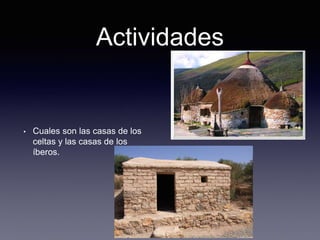 Actividades
• Cuales son las casas de los
celtas y las casas de los
íberos.
 