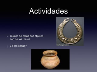 Actividades
• Cuales de estos dos objetos
son de los íberos.
• ¿Y los celtas?
 
