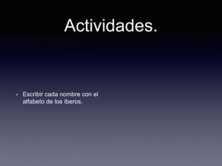 Actividades.
• Escribir cada nombre con el
alfabeto de los íberos.
 