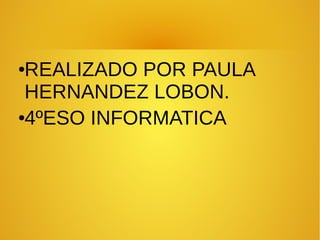 ●REALIZADO POR PAULA
HERNANDEZ LOBON.
●4ºESO INFORMATICA
 