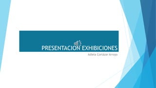 PRESENTACION EXHIBICIONES
Adíela Cortázar Arroyo
 