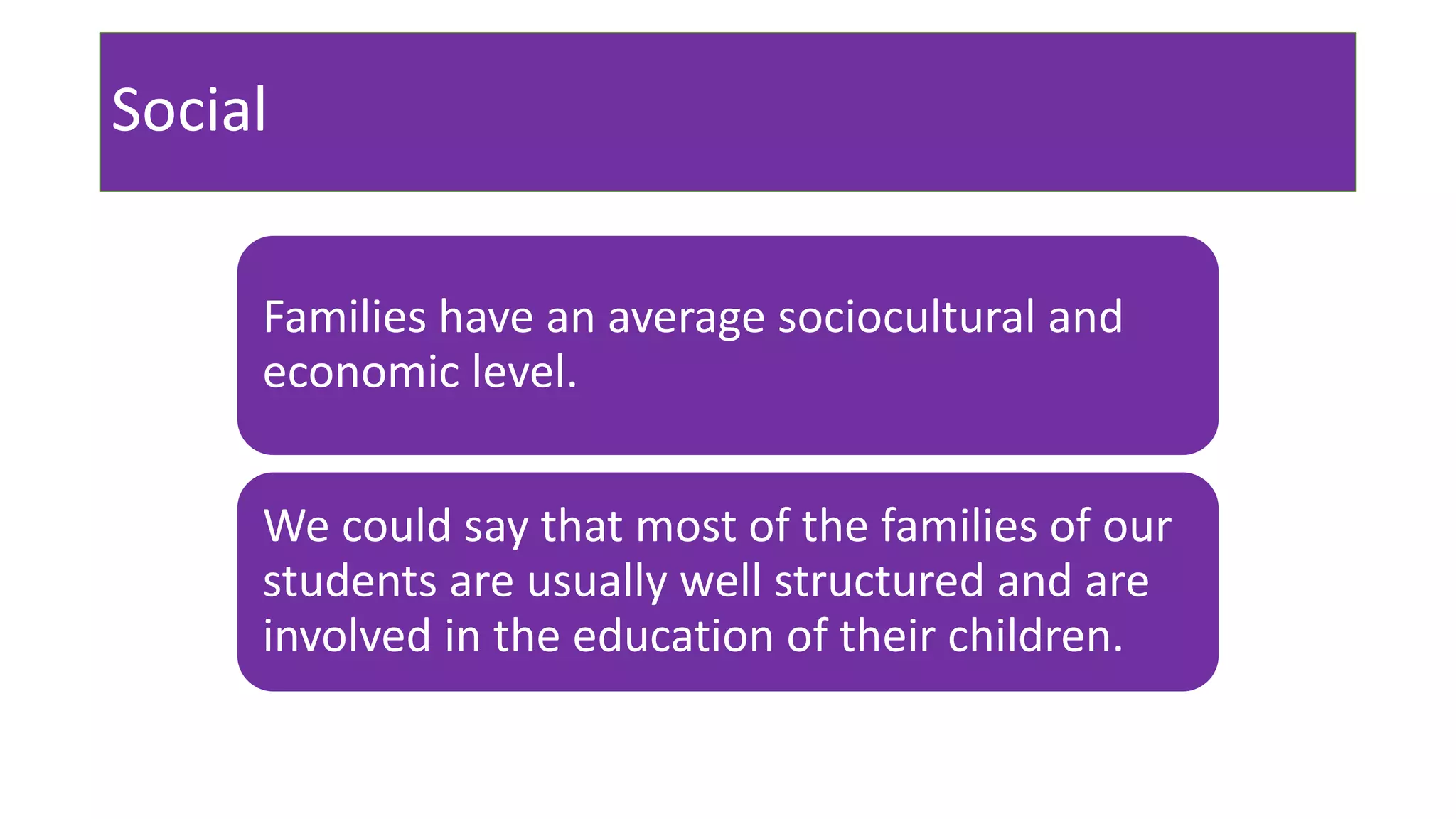 Social
Families have an average sociocultural and
economic level.
We could say that most of the families of our
students are usually well structured and are
involved in the education of their children.
 