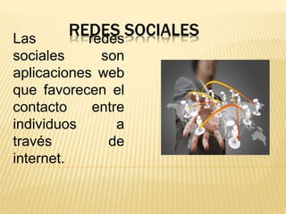 REDES SOCIALESLas redes
sociales son
aplicaciones web
que favorecen el
contacto entre
individuos a
través de
internet.
 