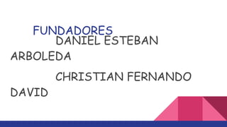 FUNDADORES
DANIEL ESTEBAN
ARBOLEDA
CHRISTIAN FERNANDO
DAVID
 