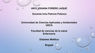 ANYI JOHANA FORERO JAQUE
Docente Irma Patricia Polanco
Universidad de Ciencias Aplicadas y Ambientales
UDCA
Facultad de ciencias de la salud
Enfermería
Diabetes Mellitus
Bogotá
1
 