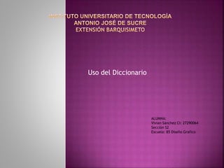 Uso del Diccionario
ALUMNA:
Vivian Sánchez CI: 27290064
Sección S2
Escuela: 85 Diseño Grafico
 