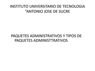 INSTITUTO UNIVERSITARIO DE TECNOLOGIA
“ANTONIO JOSE DE SUCRE
PAQUETES ADMINISTRATIVOS Y TIPOS DE
PAQUETES ADMINISTTRATIVOS
 