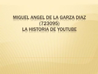 MIGUEL ANGEL DE LA GARZA DIAZ
(723095)
LA HISTORIA DE YOUTUBE
 