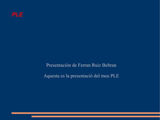 PLE
Presentación de Ferran Ruiz Beltran
Aquesta es la presentació del meu PLE
 