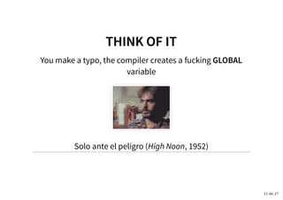 You make a typo, the compiler creates a
variable
THINK OF ITTHINK OF IT
fucking GLOBAL
Solo ante el peligro (High Noon, 1952)
11 de 27
 