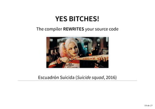 YES BITCHES!YES BITCHES!
The compiler REWRITES your source code
Escuadrón Suicida (Suicide squad, 2016)
19 de 27
 