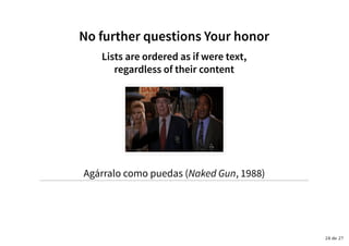 No further questions Your honorNo further questions Your honor
Lists are ordered as if were text,Lists are ordered as if were text,
regardless of their contentregardless of their content
Agárralo como puedas (Naked Gun, 1988)
24 de 27
 