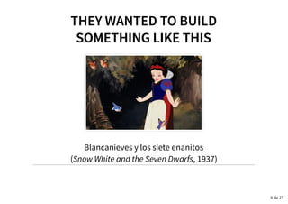 THEY WANTED TO BUILDTHEY WANTED TO BUILD
SOMETHING LIKE THISSOMETHING LIKE THIS
Blancanieves y los siete enanitos
(Snow White and the Seven Dwarfs, 1937)
6 de 27
 