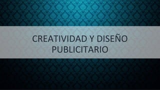 CREATIVIDAD Y DISEÑO
PUBLICITARIO
 