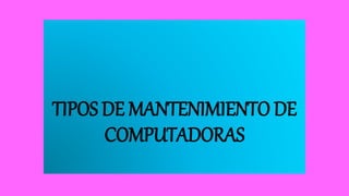 TIPOS DE MANTENIMIENTO DE
COMPUTADORAS
 