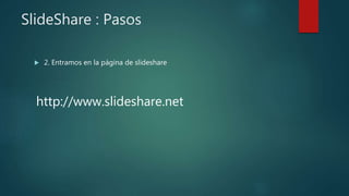 SlideShare : Pasos
 2. Entramos en la página de slideshare
http://www.slideshare.net
 