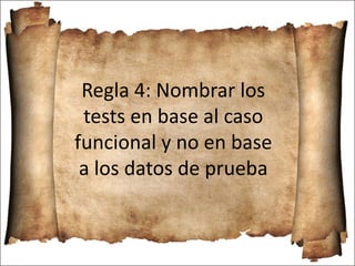 Regla 4: Nombrar los
tests en base al caso
funcional y no en base
a los datos de prueba
 