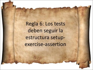 Regla 6: Los tests
deben seguir la
estructura setup-
exercise-assertion
 
