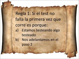 Regla 1: Si el test no
falla la primera vez que
corre es porque:
a) Estamos testeando algo
testeado
b) Nos adelantamos en el
paso 2
 