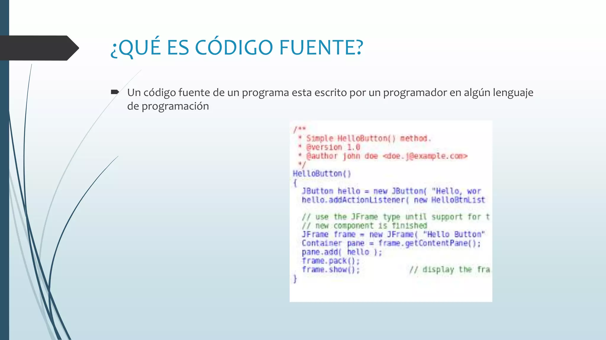 ¿QUÉ ES CÓDIGO FUENTE?
 Un código fuente de un programa esta escrito por un programador en algún lenguaje
de programación
 