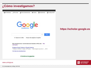 www.unirioja.es
¿Cómo investigamos?
16 | Universidad de La Rioja | 23/10/16
https://scholar.google.es
 
