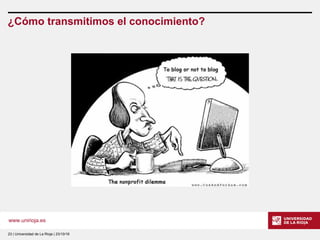 www.unirioja.es
23 | Universidad de La Rioja | 23/10/16
¿Cómo transmitimos el conocimiento?
 