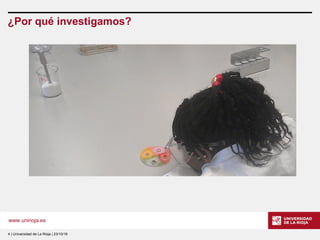 www.unirioja.es
¿Por qué investigamos?
4 | Universidad de La Rioja | 23/10/16
 