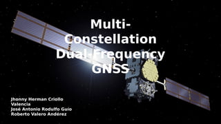 Multi-
Constellation
Dual-Frequency
GNSS
Jhonny Herman Criollo
Valencia
José Antonio Rodulfo Guío
Roberto Valero Andérez
 