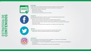 CONTENIDOS
ESTRATEGIADE
SITIO WEB:
El sitio web va a ser utilizado para que los clientes conozcan la marca en detalle,
cuales son los servicios que presta y como contactarse con nosotros.
- Información sobre la empresa.
- Educación a clientes.
- Servicios de la empresa.
- Formulario de contacto para base de datos.
INSTAGRAM:
Queremos generar cercanía entre nuestros trabajadores - usuarios, ser mencionados
por los vendedores on-line y alcanzar más gente.
- Cercanía: Mostrar a nuestros trabajadores; Instalaciones; Puntos de venta y sus trabajadores;
Conductores.
- Awareness: Generar reconocimiento comercial a nivel subliminal.
FACEBOOK:
Seutilizaráparapodereducareinformaranuestracomunidadsobrequienessomos,
que hacemos y los servicios que tenemos.
- Educar: Como embalar; Documentos necesarios para el retiro;
Como cotizar en nuestro sitio web; Como hacer seguimiento a los envíos.
- Informativo: Donde están ubicados nuestros puntos de venta y sus horarios de atención;
Tipos de entrega.
- Entretenido: Acontecimientos especiales; Contenido mixto; Dato freak.
TWITTER:
Se utilizará este canal como servicio de atención a clientes e información.
- Información: Horarios; Lugares de puntos de venta; Contingencia.
 