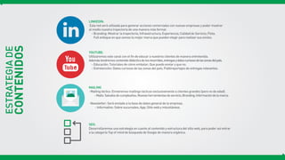 CONTENIDOS
ESTRATEGIADE
LINKEDIN:
Esta red será utilizada para generar acciones comerciales con nuevas empresas y poder mostrar
al medio nuestra trayectoria de una manera más formal.
- Branding: Mostrar la trayectoria; Infraestructura; Experiencia; Calidad de Servicio; Flota.
Full enfoque en que somos la mejor marca que pueden elegir para realizar sus envíos.
YOUTUBE:
Utilizaremos este canal con el fin de educar a nuestros clientes de manera entretenida.
Ademástendremoscontenidodidácticodelosrecorridos,entregasydatoscuriososdelaszonasdelpaís.
- Educación: Tutoriales de cómo embalar; Que puedo enviar y que no.
- Entretención: Datos curiosos de las zonas del país; Publireportajes de entregas relevantes.
MAILING
· Mailing táctico: Enviaremos mailings tácticos exclusivamente a clientes grandes (pero no de edad).
-Mails:Saludosdecumpleaños;Nuevasherramientasdeservicio;Branding;Informacióndelamarca.
· Newsletter: Será enviado a la base de datos general de la empresa.
- Informativo: Sobre sucursales; App; Sitio web y misceláneos.
SEO:
Desarrollaremos una estrategia en cuanto al contenido y estructura del sitio web, para poder así entrar
a la categoría Top of mind de búsqueda de Google de manera orgánica.
 