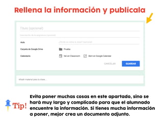 Rellena la información y publícala
Evita poner muchas cosas en este apartado, sino se
hará muy largo y complicado para que el alumnado
encuentre la información. Si tienes mucha información
a poner, mejor crea un documento adjunto.
 