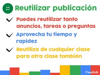 Puedes reutilizar tanto
anuncios, tareas o preguntas
@rosaliarte
Aprovecha tu tiempo y
rapidez
Reutiliza de cualquier clase
para otra clase también
Reutilizar publicación
 